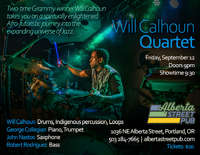 Will Calhoun Quartet / Two-time Grammy winner Will Calhoun takes you on a spiritually enlightened Afro-futuristic jourey into the expanding universe of Jazz. / Friday, September 12 at the Alberta Street Pub / 1036 NE Alberta Street, Portland, OR / Tickets: $20 at the door / Will Calhoun on Drums, Indigenous percussion, Loops * George Collegian on Piano, Trumpet * John Nastos on Saxphone * Robert Rodriguez on Bass * 206 906-9920 * Website: www.albertastreetpub.com