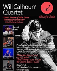 Will Calhoun' Quartet at Dizzy's Club * Wednesday, Nov 15, 2023, 7:30 & 9:30 PM, Table Seating: $25.00 - $45.00, Bar Seating: $25.00 - $35:00, 10 Columbus Circle, New York Tel: (212) 258-9595 * Will Calhoun on Drums, Corey Glover vocals, Orrin Evans on piano, Emilio Modeste on Tenor Saxophone, John Benitez on Bass. * Percussionist and drummer Will Calhoun has performed and recorded with Pharaoh Sanders, Wayne Shorter, McCoy Tyner, Ron Carter, Jack DeJohnette and Bobby Watson.
