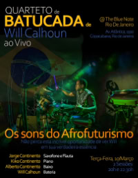 QUARTETO de BATUCADA de Will Calhoun ao Vivo @ The Blue Note, Rio De Janeiro, Av. Atl�ntica, 1910, Copacabana, Rio de Janeiro / Ter�a-Feira, 10 Mar�o, 2 Sess�es: 20h e 22:30h / Os sons do Afrofuturismo N�o perca esta incr�vel oportunidade de ver Will em sua verdadeira ess�ncia / Saxofone e Flauta: Jorge Continento, Piano: Kiko Continento, Baixo: Alberto Continento, Bateria: Will Calhoun