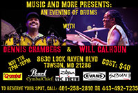 Music and more presents: an evening of drums with Dennis Chambers & Will Calhoun * November 7th, 7 PM - 10 PM * Cost: $40 * 8630 Lock Raven Blvd., Towson, MD 21286 * To reserve your spot, call (401) 258-2810 or (443) 492-7235