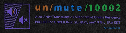 un/mute/10002, A 20-Artist Transatlantic Collaborative Online Residency Projects' Unveiling: Sunday, May 9, 2021 at 1PM EDT